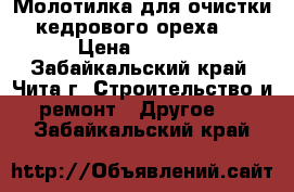  Молотилка для очистки кедрового ореха.  › Цена ­ 4 000 - Забайкальский край, Чита г. Строительство и ремонт » Другое   . Забайкальский край